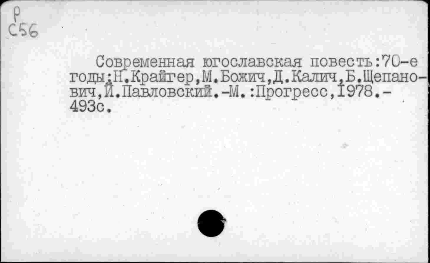 ﻿
Современная югославская повесть:70-е годы: Н.Крайгер, М. Божии, Д. Калин, Б .Щепано-вич,И.Павловский.-М.:Прогресс,I978.-493с.